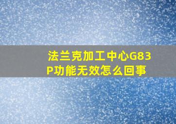 法兰克加工中心G83 P功能无效怎么回事